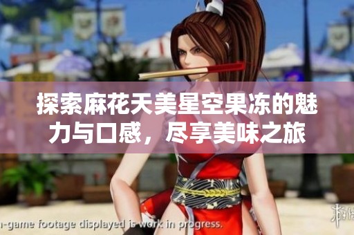 探索麻花天美星空果凍的魅力與口感，盡享美味之旅