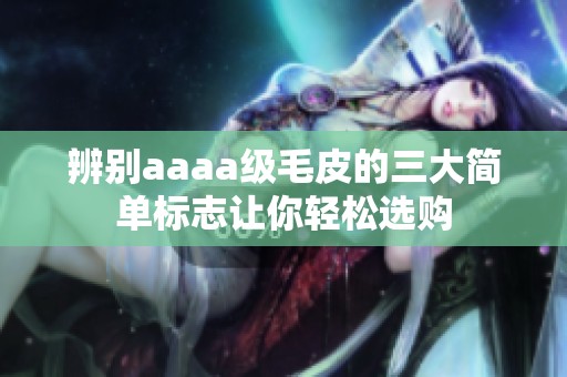 辨別aaaa級(jí)毛皮的三大簡(jiǎn)單標(biāo)志讓你輕松選購(gòu)