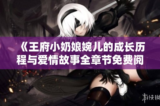 《王府小奶娘婉兒的成長歷程與愛情故事全章節(jié)免費閱讀》