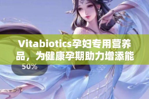 Vitabiotics孕婦專用營養(yǎng)品，為健康孕期助力增添能量