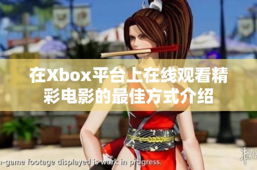 在Xbox平臺上在線觀看精彩電影的最佳方式介紹