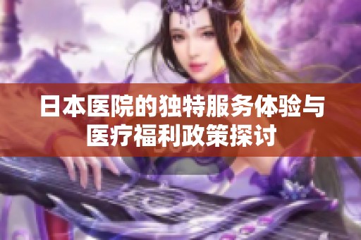 日本醫(yī)院的獨(dú)特服務(wù)體驗(yàn)與醫(yī)療福利政策探討
