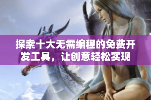 探索十大無(wú)需編程的免費(fèi)開(kāi)發(fā)工具，讓創(chuàng)意輕松實(shí)現(xiàn)