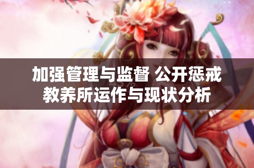 加強(qiáng)管理與監(jiān)督 公開懲戒教養(yǎng)所運(yùn)作與現(xiàn)狀分析