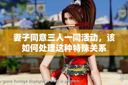 妻子同意三人一同活動(dòng)，該如何處理這種特殊關(guān)系