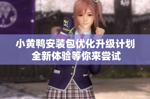 小黃鴨安裝包優(yōu)化升級(jí)計(jì)劃 全新體驗(yàn)等你來(lái)嘗試