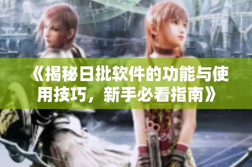 《揭秘日批軟件的功能與使用技巧，新手必看指南》