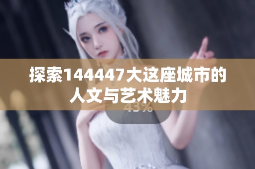 探索144447大這座城市的人文與藝術魅力