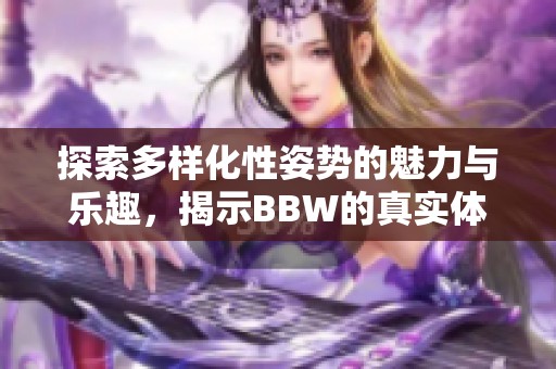 探索多樣化性姿勢的魅力與樂趣，揭示BBW的真實體驗