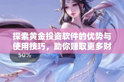 探索黃金投資軟件的優(yōu)勢與使用技巧，助你賺取更多財富