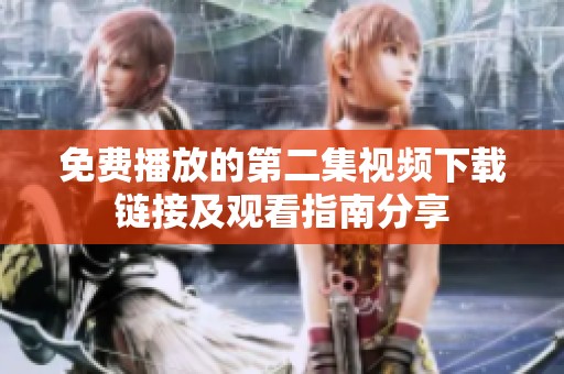 免費(fèi)播放的第二集視頻下載鏈接及觀看指南分享