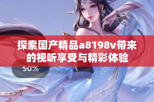 探索國產(chǎn)精品a8198v帶來的視聽享受與精彩體驗(yàn)