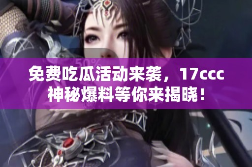 免費(fèi)吃瓜活動(dòng)來(lái)襲，17ccc神秘爆料等你來(lái)揭曉！