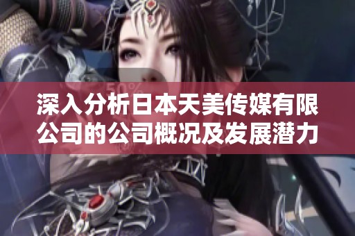 深入分析日本天美傳媒有限公司的公司概況及發(fā)展?jié)摿? title=