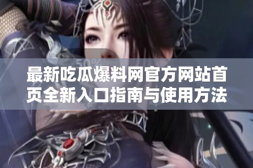 最新吃瓜爆料網(wǎng)官方網(wǎng)站首頁全新入口指南與使用方法