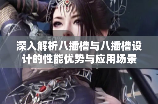 深入解析八插槽與八插槽設計的性能優(yōu)勢與應用場景