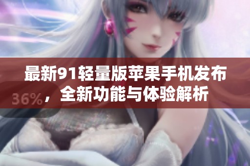 最新91輕量版蘋果手機(jī)發(fā)布，全新功能與體驗(yàn)解析