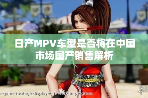 日產(chǎn)MPV車型是否將在中國市場國產(chǎn)銷售解析