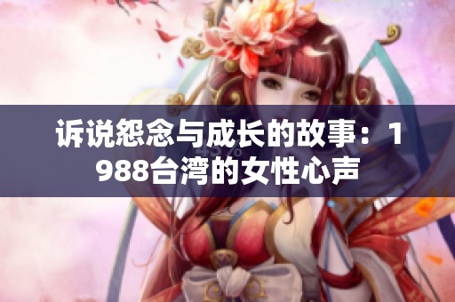 訴說怨念與成長的故事：1988臺灣的女性心聲