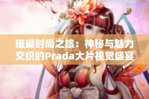 璀璨時(shí)尚之旅：神秘與魅力交織的Prada大片視覺盛宴