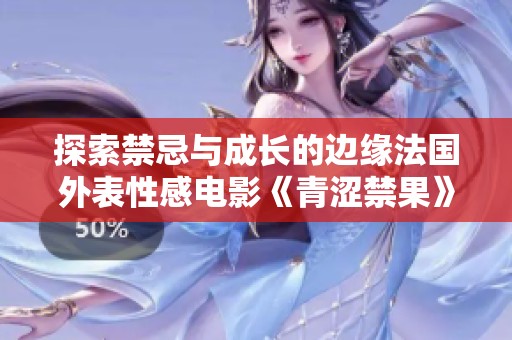 探索禁忌與成長的邊緣法國外表性感電影《青澀禁果》