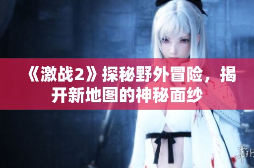 《激戰(zhàn)2》探秘野外冒險(xiǎn)，揭開新地圖的神秘面紗