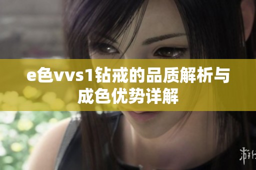 e色vvs1鉆戒的品質解析與成色優(yōu)勢詳解