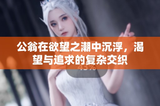 公翁在欲望之潮中沉浮，渴望與追求的復(fù)雜交織