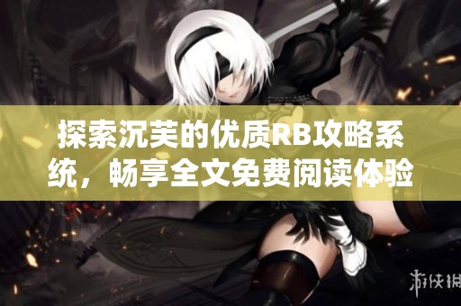 探索沉芙的優(yōu)質RB攻略系統(tǒng)，暢享全文免費閱讀體驗
