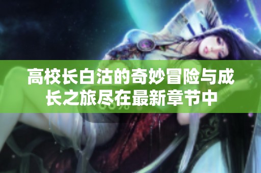 高校長(zhǎng)白沽的奇妙冒險(xiǎn)與成長(zhǎng)之旅盡在最新章節(jié)中
