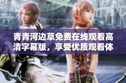 青青河邊草免費(fèi)在線觀看高清字幕版，享受優(yōu)質(zhì)觀看體驗(yàn)