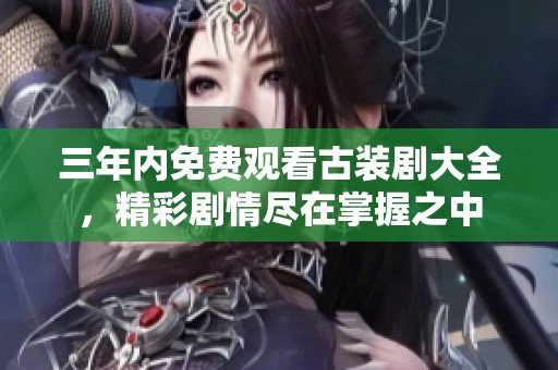 三年內(nèi)免費(fèi)觀看古裝劇大全，精彩劇情盡在掌握之中
