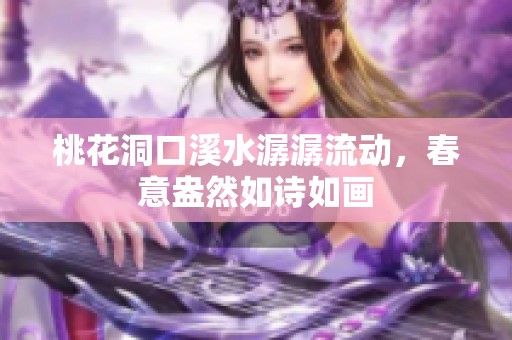 桃花洞口溪水潺潺流動(dòng)，春意盎然如詩(shī)如畫(huà)