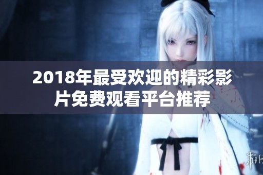 2018年最受歡迎的精彩影片免費觀看平臺推薦