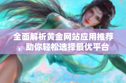 全面解析黃金網(wǎng)站應(yīng)用推薦，助你輕松選擇最優(yōu)平臺(tái)