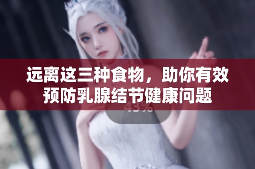 遠離這三種食物，助你有效預防乳腺結節(jié)健康問題