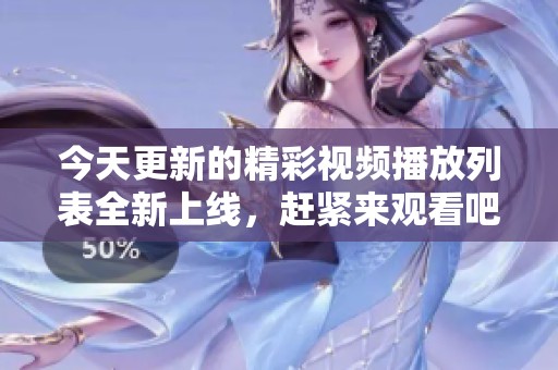 今天更新的精彩視頻播放列表全新上線，趕緊來觀看吧