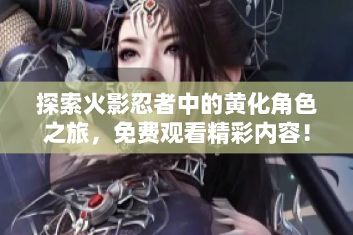 探索火影忍者中的黃化角色之旅，免費觀看精彩內容！