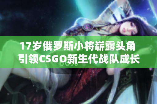 17歲俄羅斯小將嶄露頭角 引領(lǐng)CSGO新生代戰(zhàn)隊成長