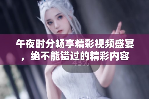 午夜時(shí)分暢享精彩視頻盛宴，絕不能錯(cuò)過的精彩內(nèi)容