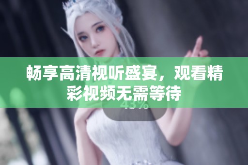 暢享高清視聽盛宴，觀看精彩視頻無需等待