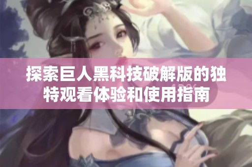 探索巨人黑科技破解版的獨特觀看體驗和使用指南