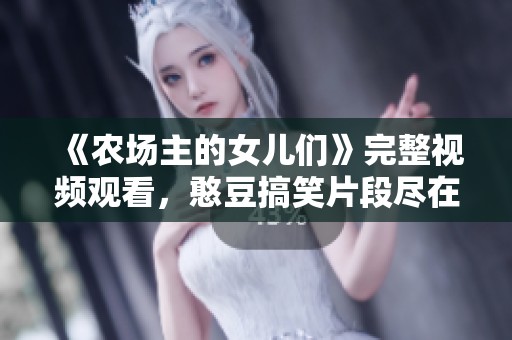 《農(nóng)場(chǎng)主的女兒們》完整視頻觀看，憨豆搞笑片段盡在其中