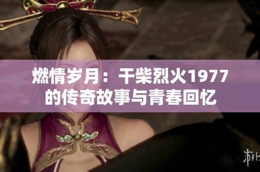 燃情歲月：干柴烈火1977的傳奇故事與青春回憶