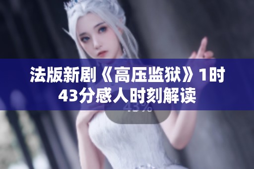 法版新劇《高壓監(jiān)獄》1時(shí)43分感人時(shí)刻解讀