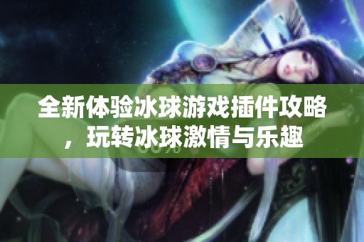 全新體驗冰球游戲插件攻略，玩轉(zhuǎn)冰球激情與樂趣