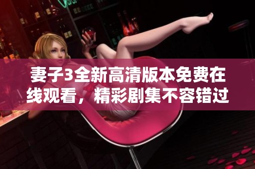 妻子3全新高清版本免費(fèi)在線觀看，精彩劇集不容錯(cuò)過
