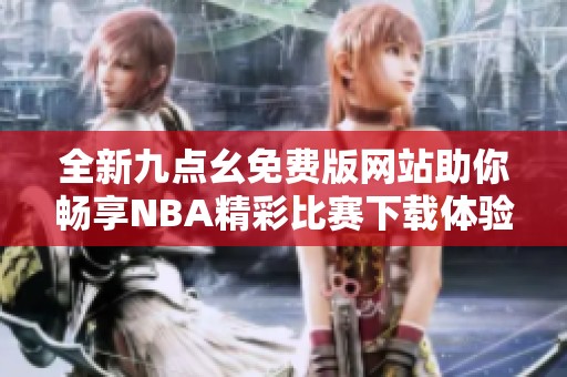 全新九點幺免費版網(wǎng)站助你暢享NBA精彩比賽下載體驗
