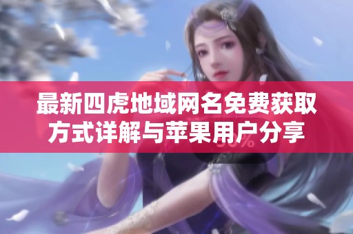最新四虎地域網(wǎng)名免費獲取方式詳解與蘋果用戶分享