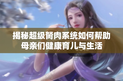 揭秘超級胬肉系統(tǒng)如何幫助母親們健康育兒與生活